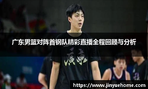 广东男篮对阵首钢队精彩直播全程回顾与分析