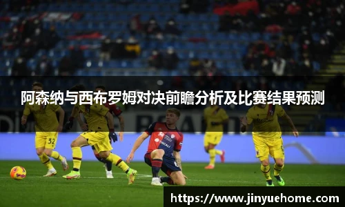 阿森纳与西布罗姆对决前瞻分析及比赛结果预测