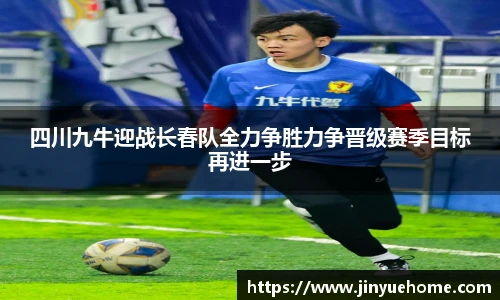 四川九牛迎战长春队全力争胜力争晋级赛季目标再进一步