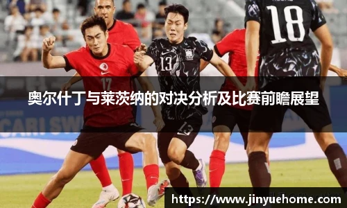 奥尔什丁与莱茨纳的对决分析及比赛前瞻展望