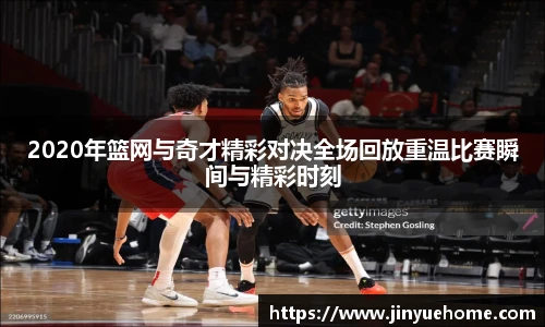 2020年篮网与奇才精彩对决全场回放重温比赛瞬间与精彩时刻
